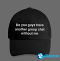 Do You Guys Have Another Group Chat Without Me Hat