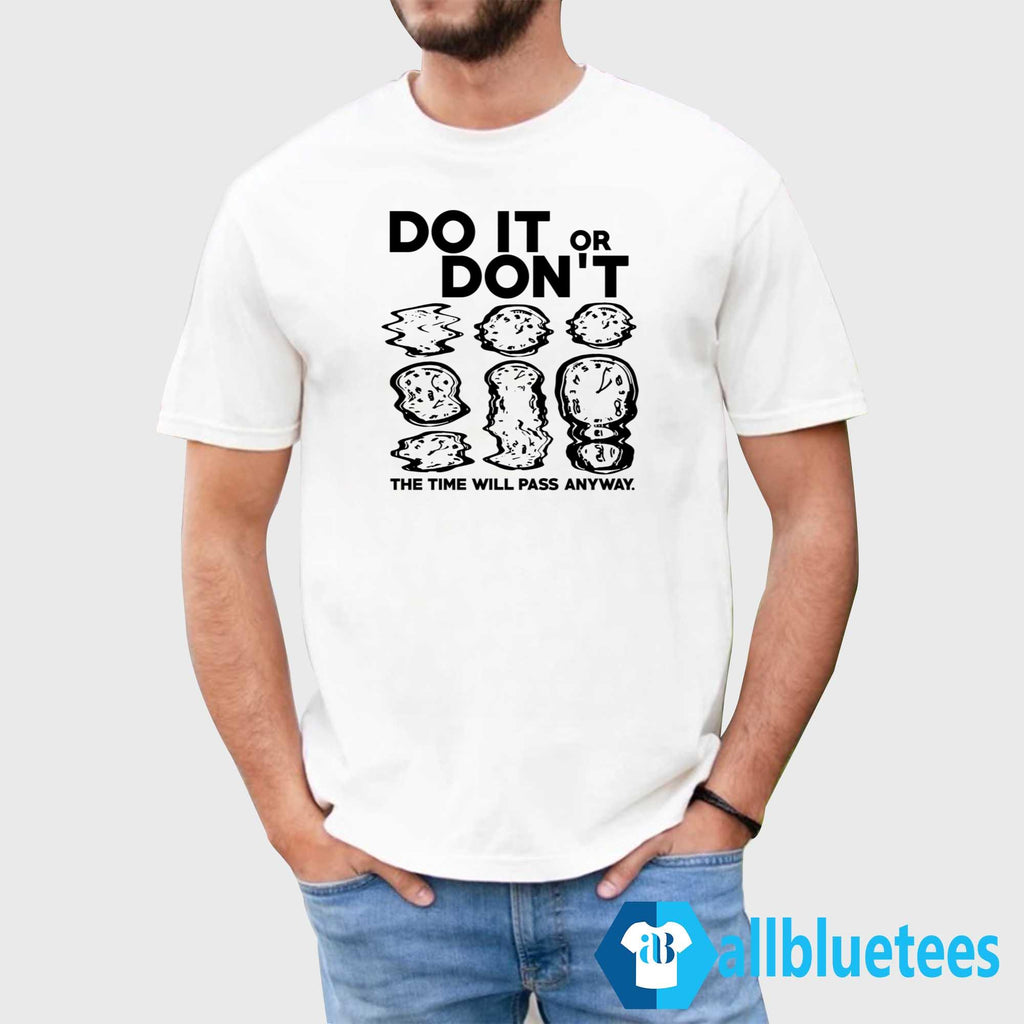 Do It Or Don’t The Time Will Pass Anyway Shirt