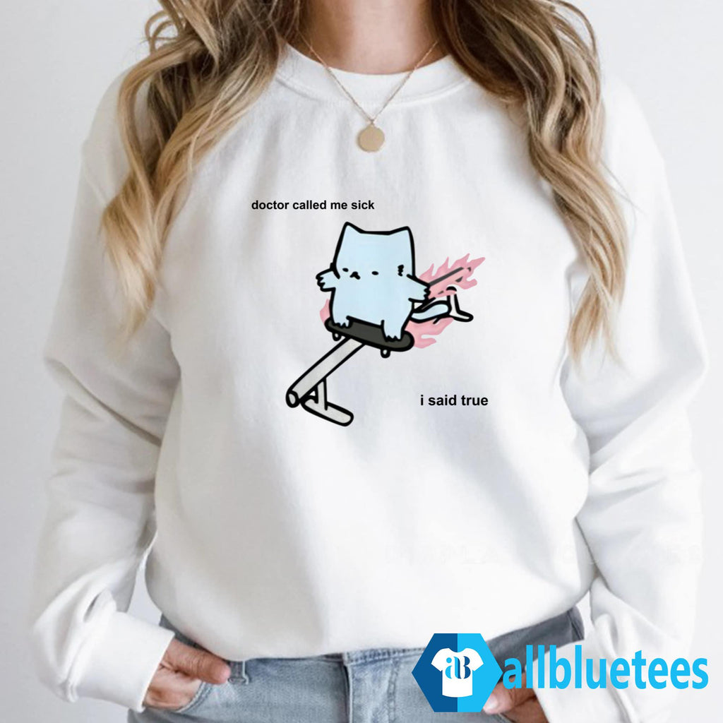 Doctor Called Me Sick I Said True Shirt