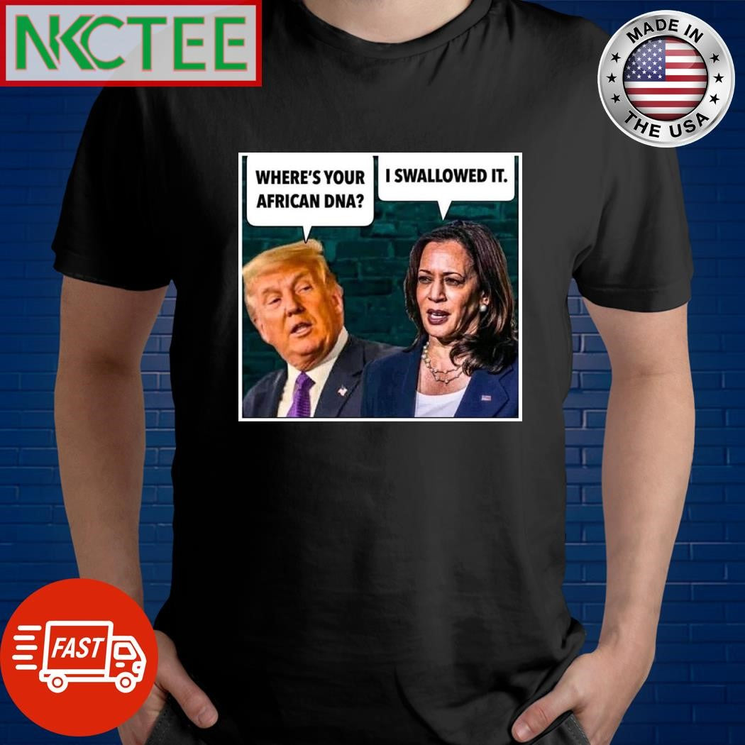 Donald Trump where’s your African DNA Kamala Harris I swallowed it shirt