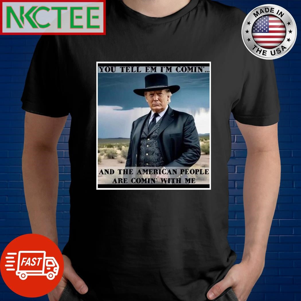 Donald Trump you tell em I’m comin’ and the American people are comin’ with me shirt