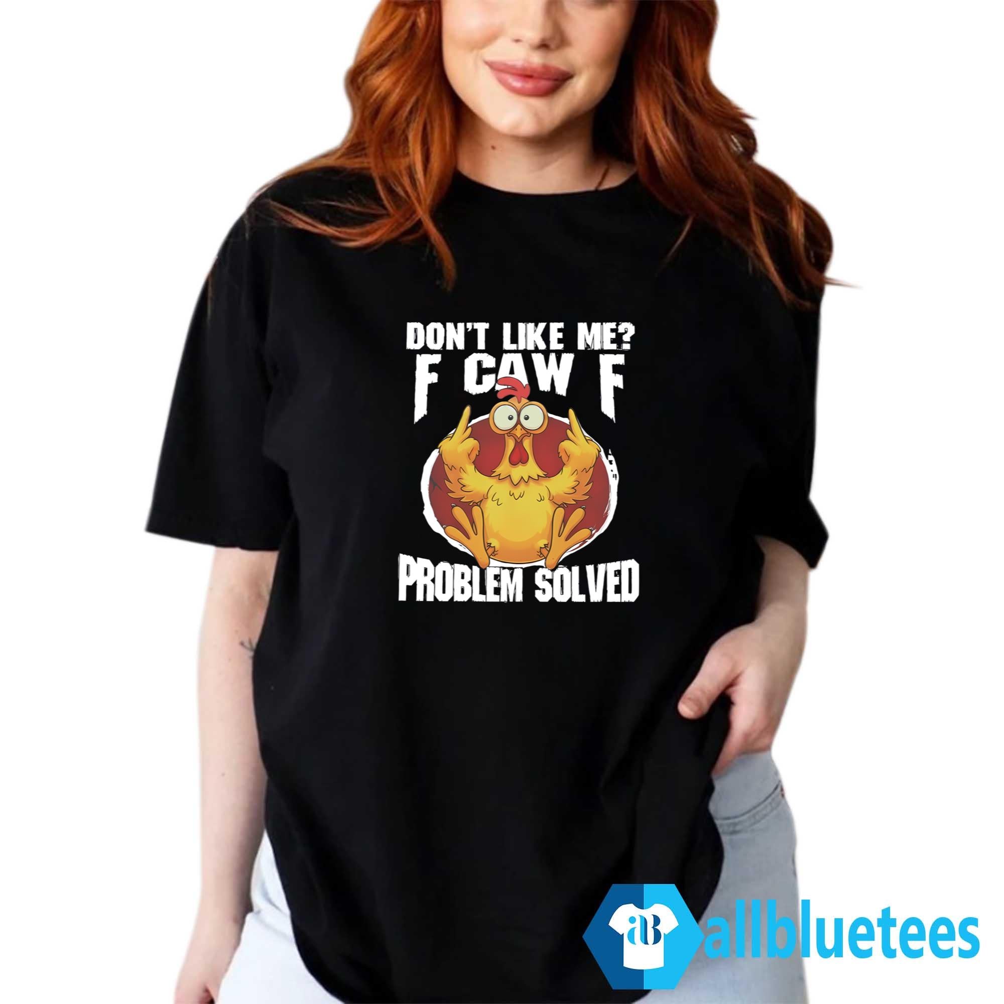 Don’t Like Me F-Caw-F Problem Solved Shirt