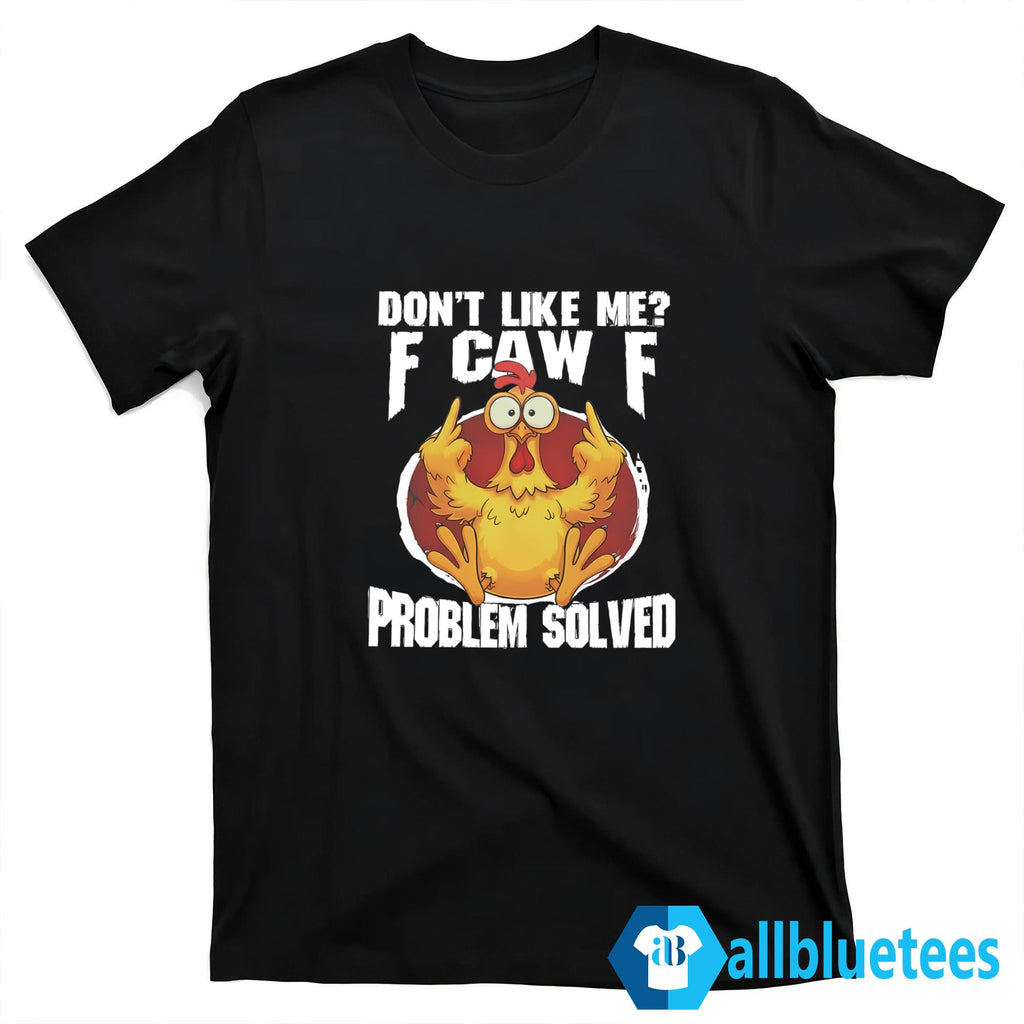 Don’t Like Me F-Caw-F Problem Solved Shirt