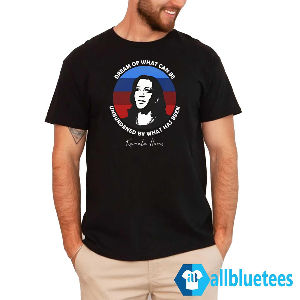 Dream Of What Can Be Unburdened By What Has Been Kamala Harris Shirt