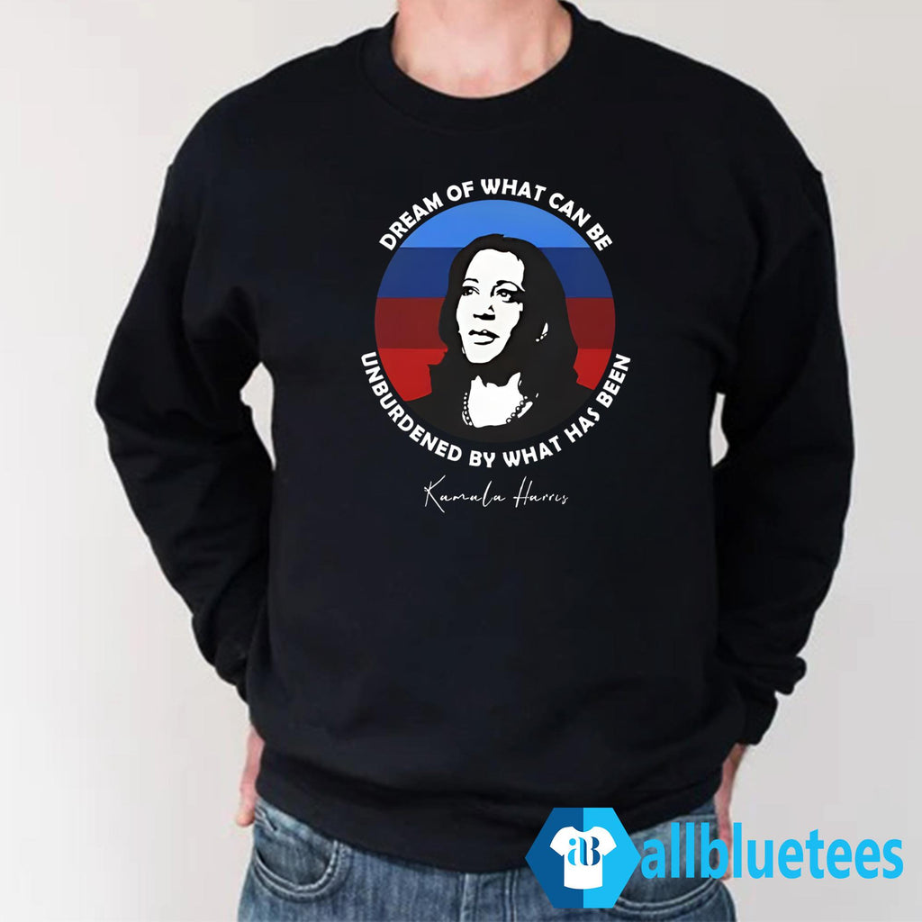 Dream Of What Can Be Unburdened By What Has Been Kamala Harris Shirt