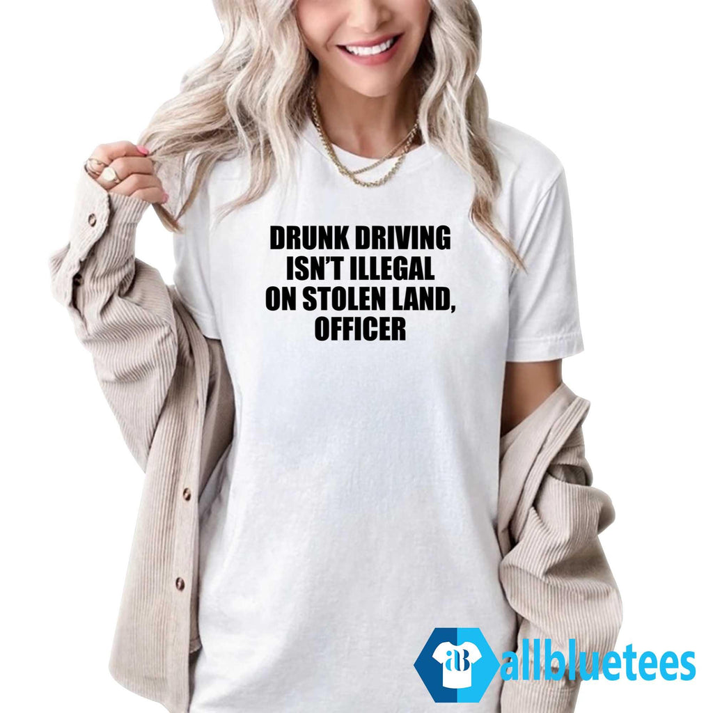 Drunk Driving Isn’t Illegal On Stolen Land Officer Shirt