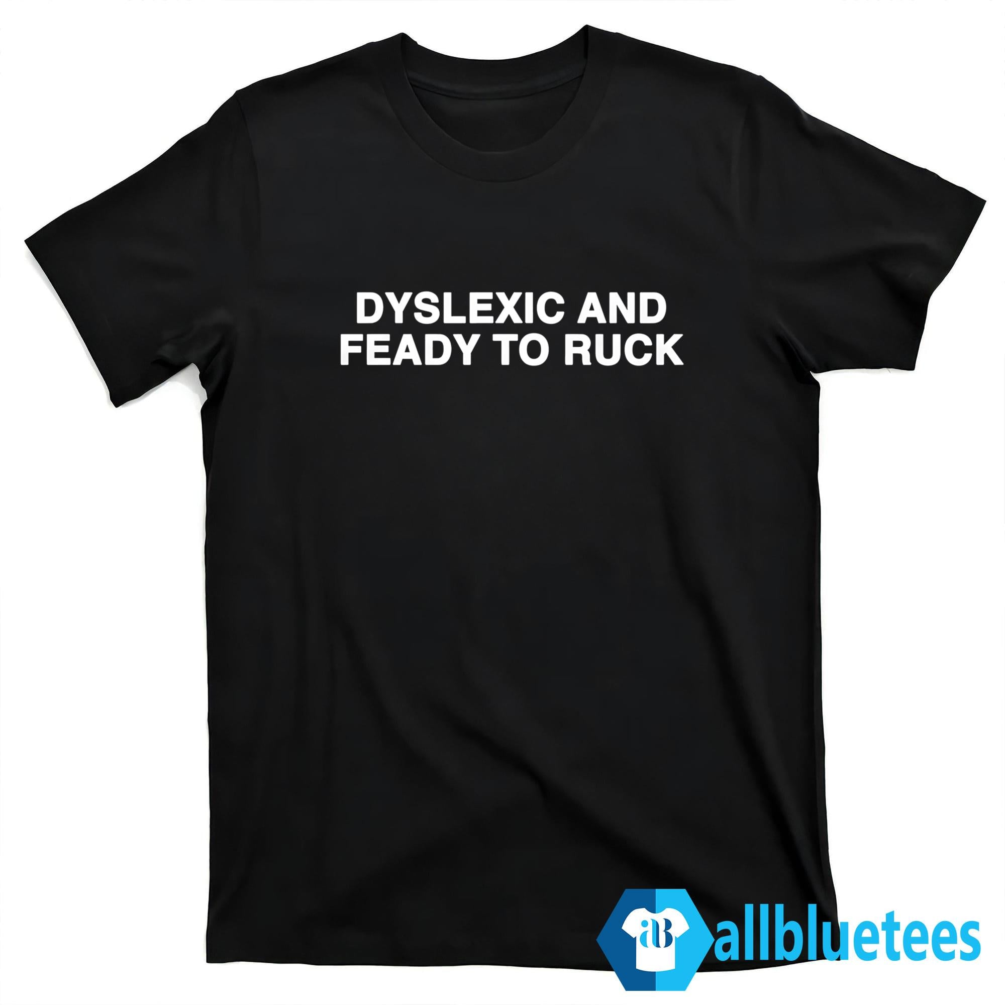 Dyslexic And Feady To Ruck Shirt