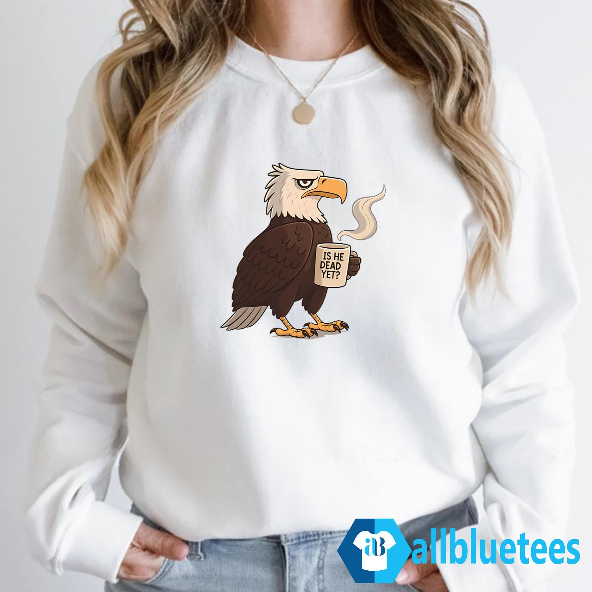 Eagle Coffee Is He Dead Yet Shirt