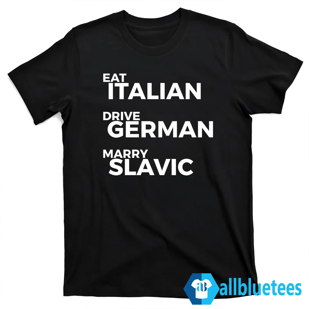 Eat Italian Drive German Marry Slavic Shirt
