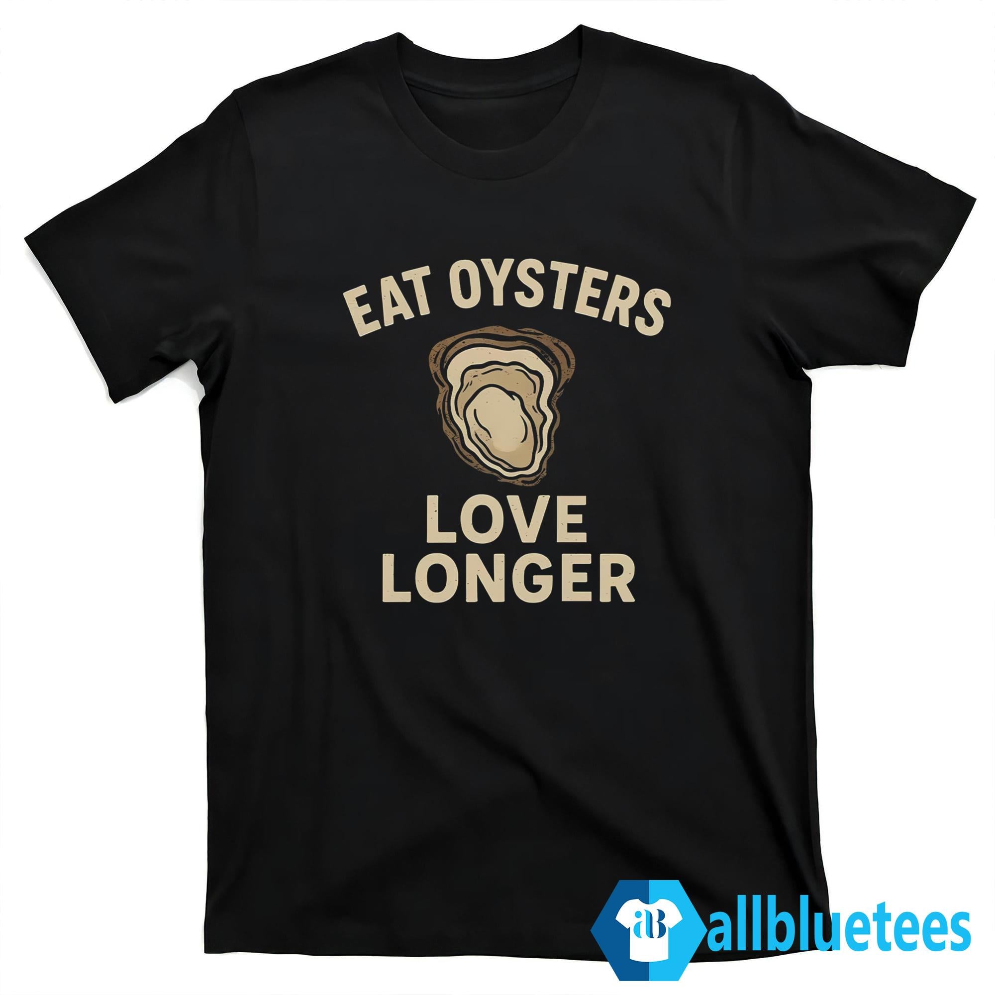 Eat Oysters Love Longer Shirt