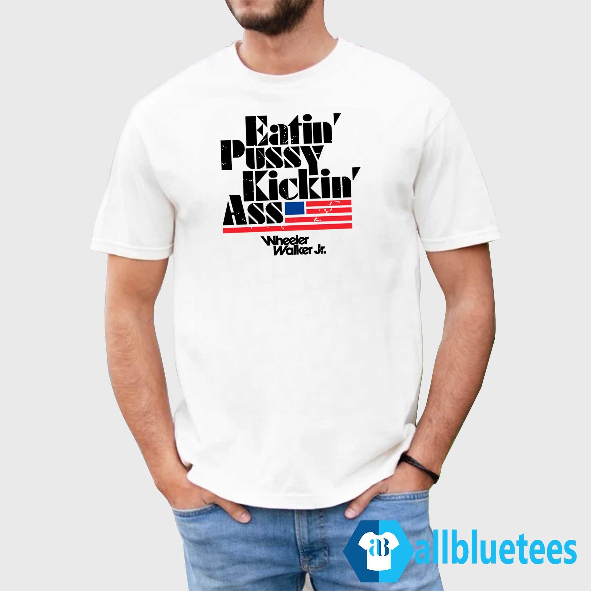 Wheeler Walker Jr Eatin’ Pussy Kickin’ Ass Shirt