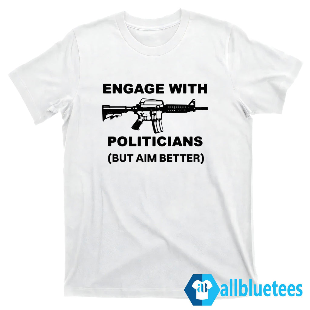 Engage With Politicians But Aim Better Shirt