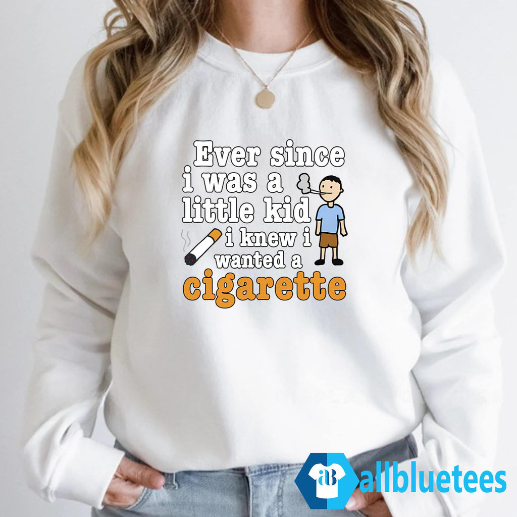 Ever Since I Was A Little Kid I Knew I Wanted A Cigarette Shirt