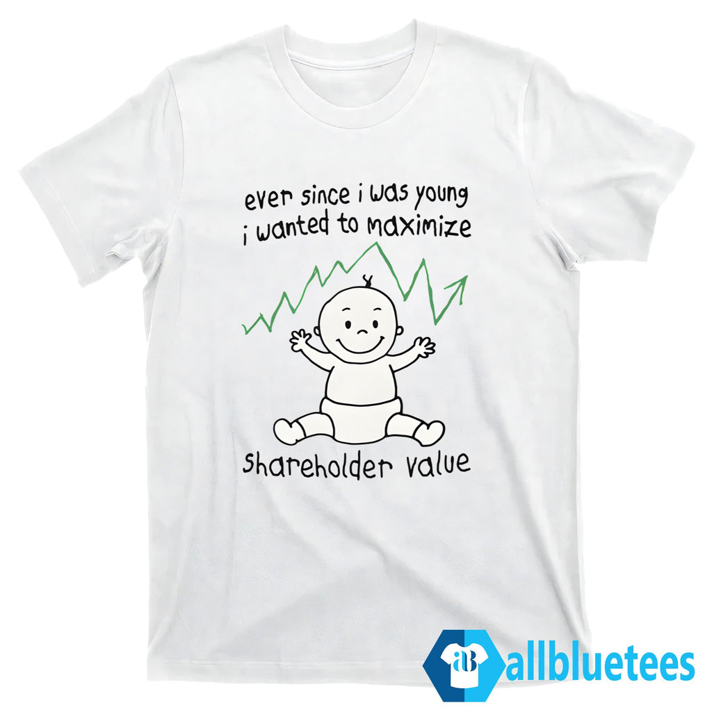Ever Since I Was Young I Wanted To Maximize Shareholder Value Shirt
