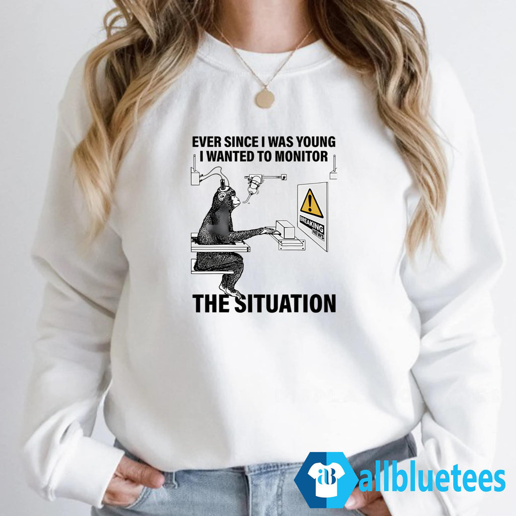 Ever Since I Was Young I Wanted To Monitor The Situation Shirt
