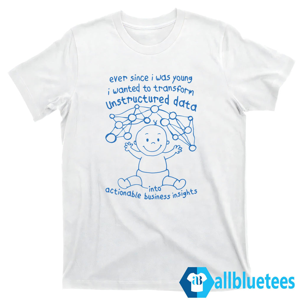Ever Since I Was Young I Wanted To Transform Unstructured Data Shirt