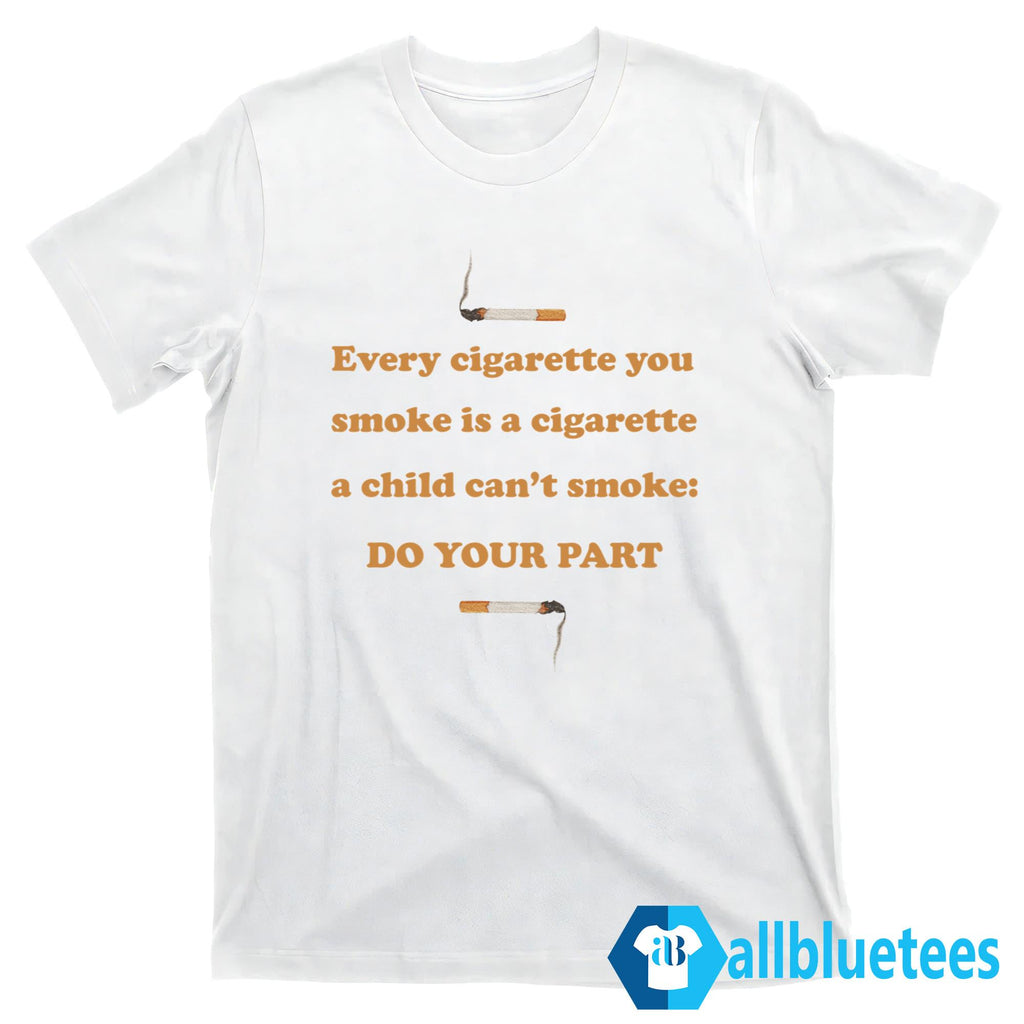 Every Cigarette You Smoke Do Your Part Shirt