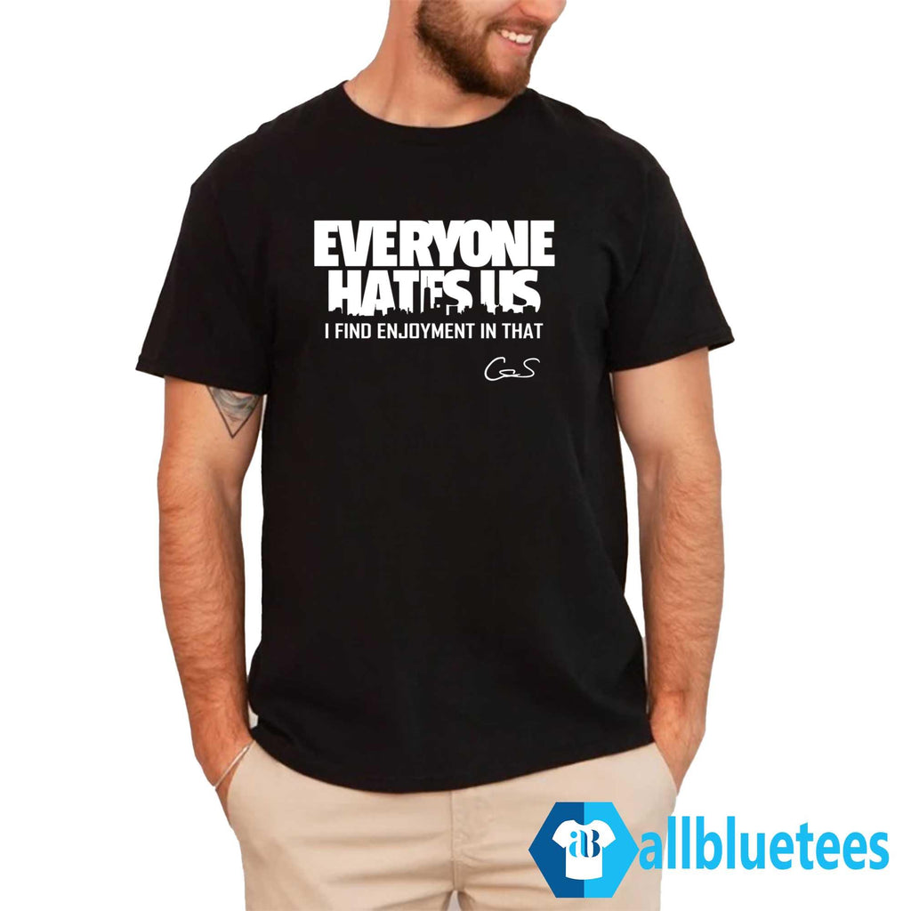 Everyone Hates Us I Find Enjoyment In That Shirt