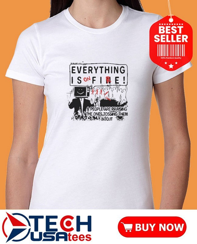 Everything is on fire and people are praising the ones tossing them into it shirt