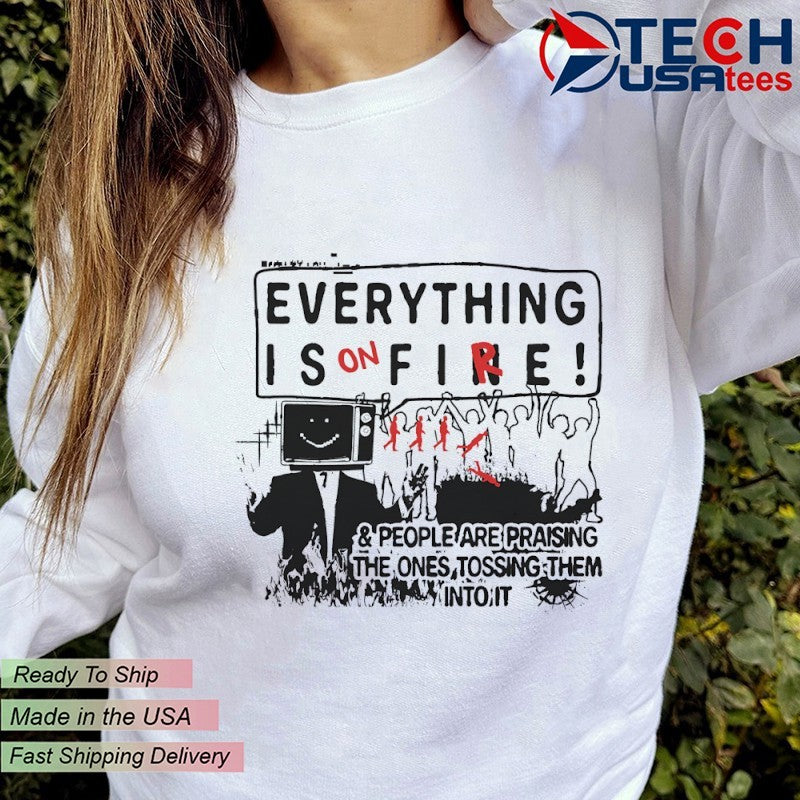 Everything is on fire and people are praising the ones tossing them into it shirt
