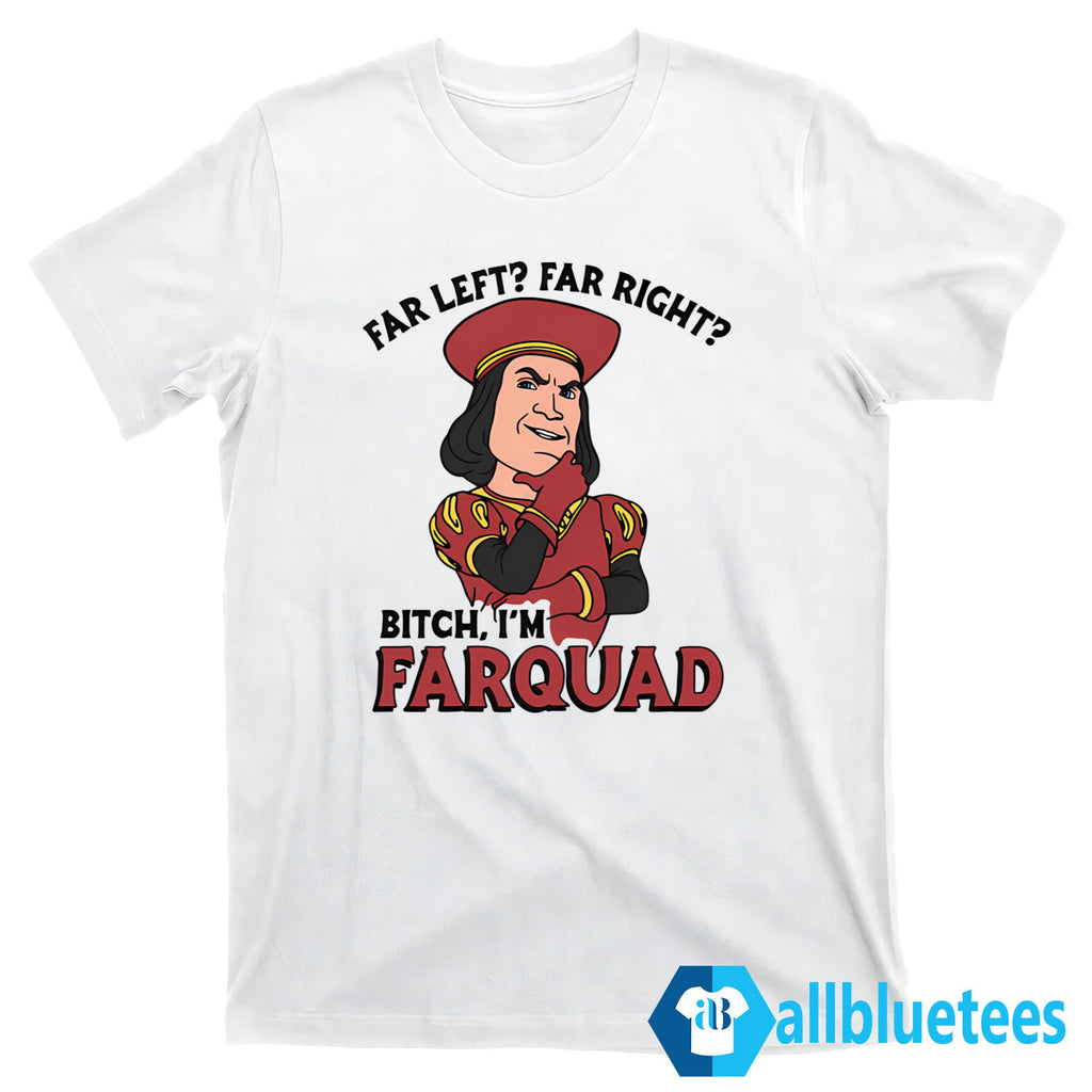 Far Left Far Right Bitch I’m Farquad Shirt