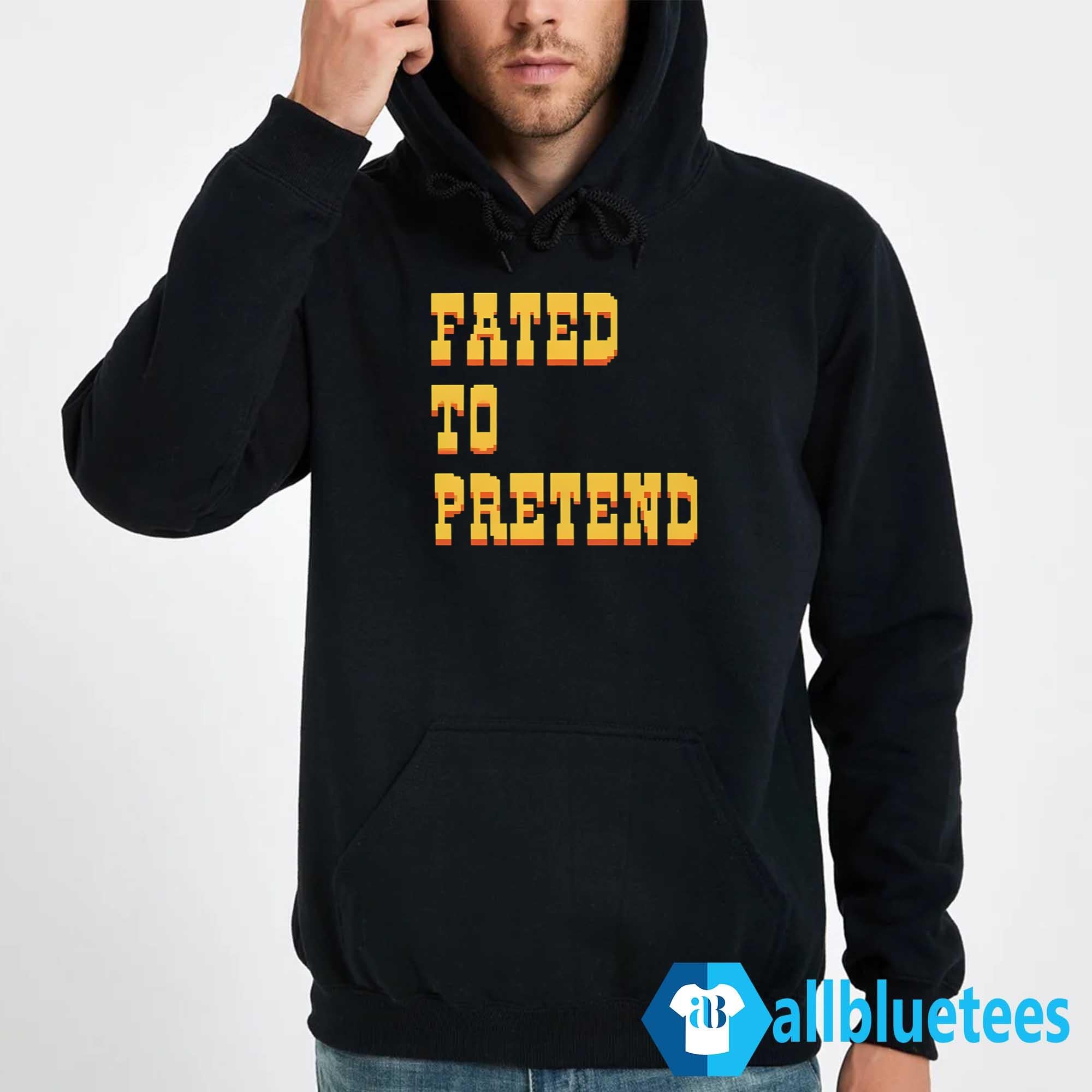 Fated To Pretend Shirt