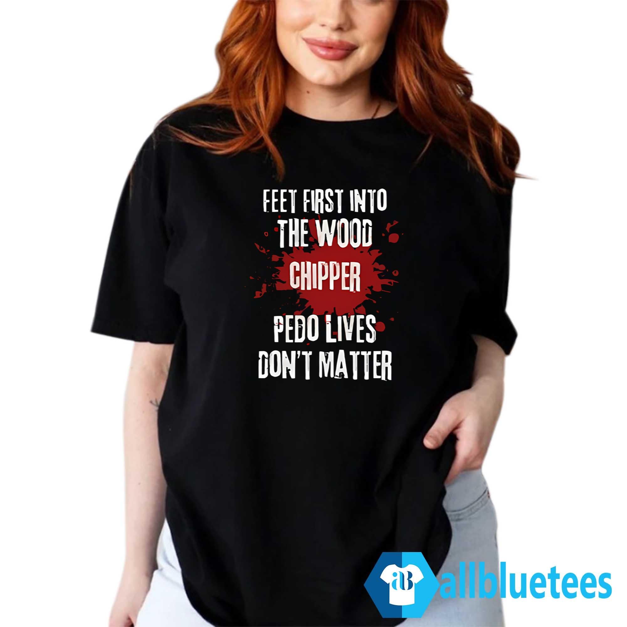Feet First Into The Wood Chipper Pedo Lives Don’t Matter Shirt