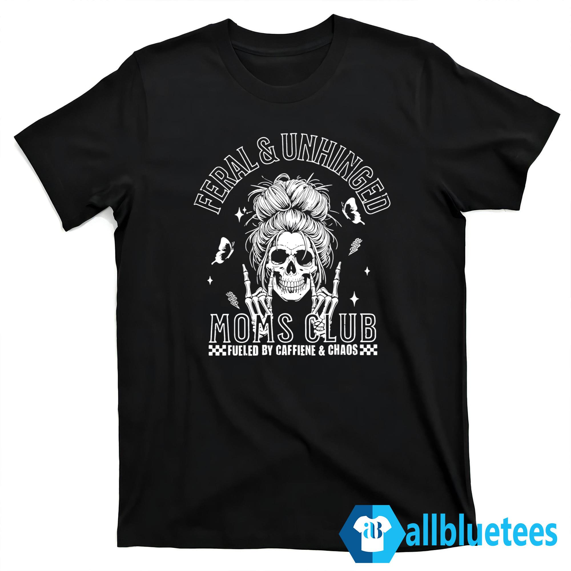 Feral And Unhinged Moms Club Shirt