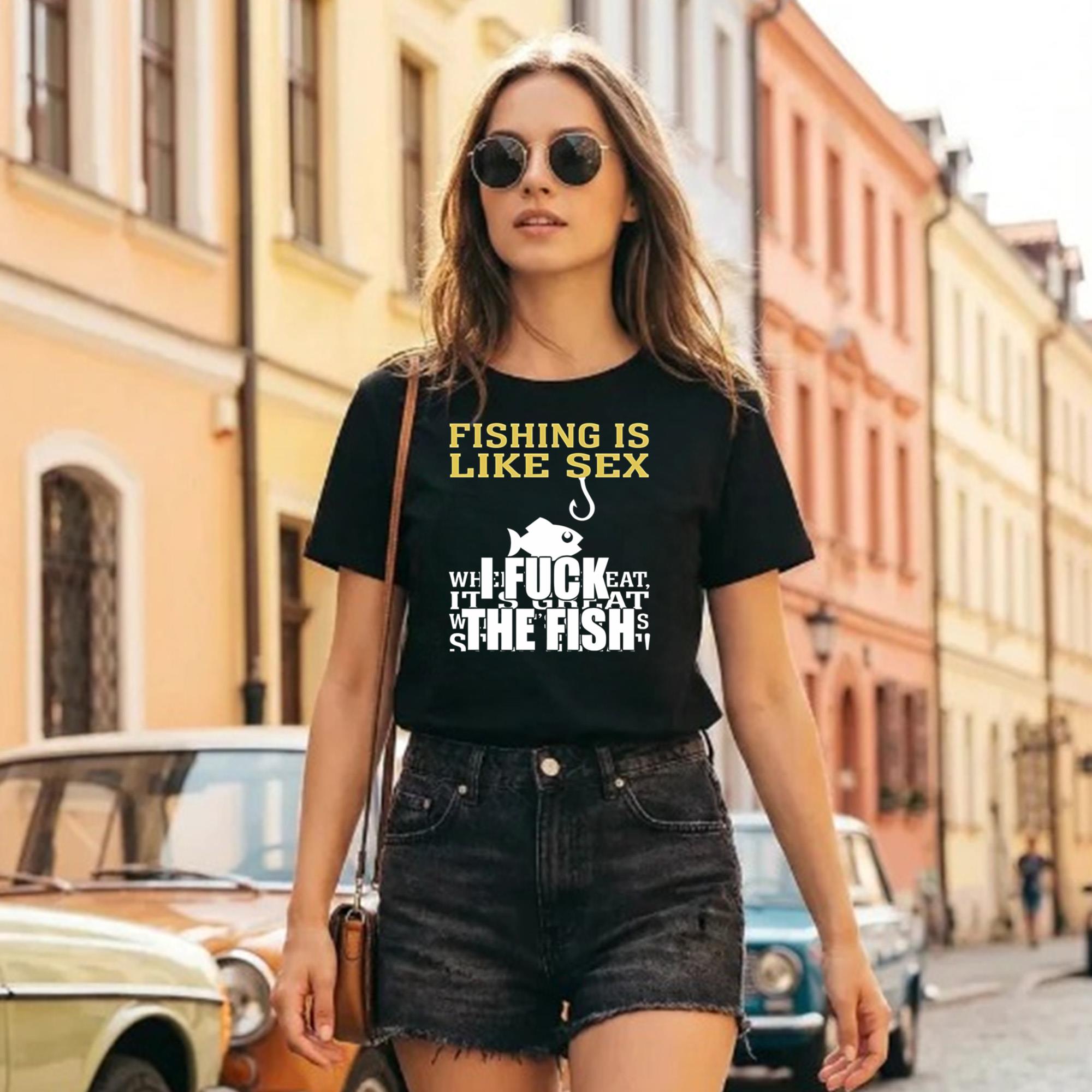 Fishing Is Like Sex I Fuck The Fish Shirt