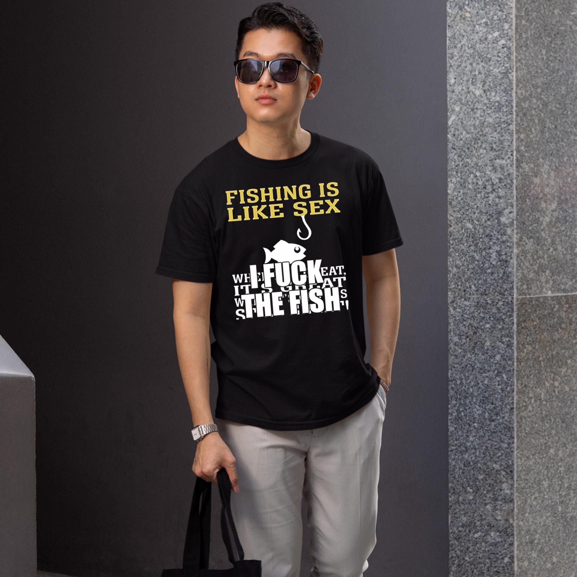 Fishing Is Like Sex I Fuck The Fish Shirt