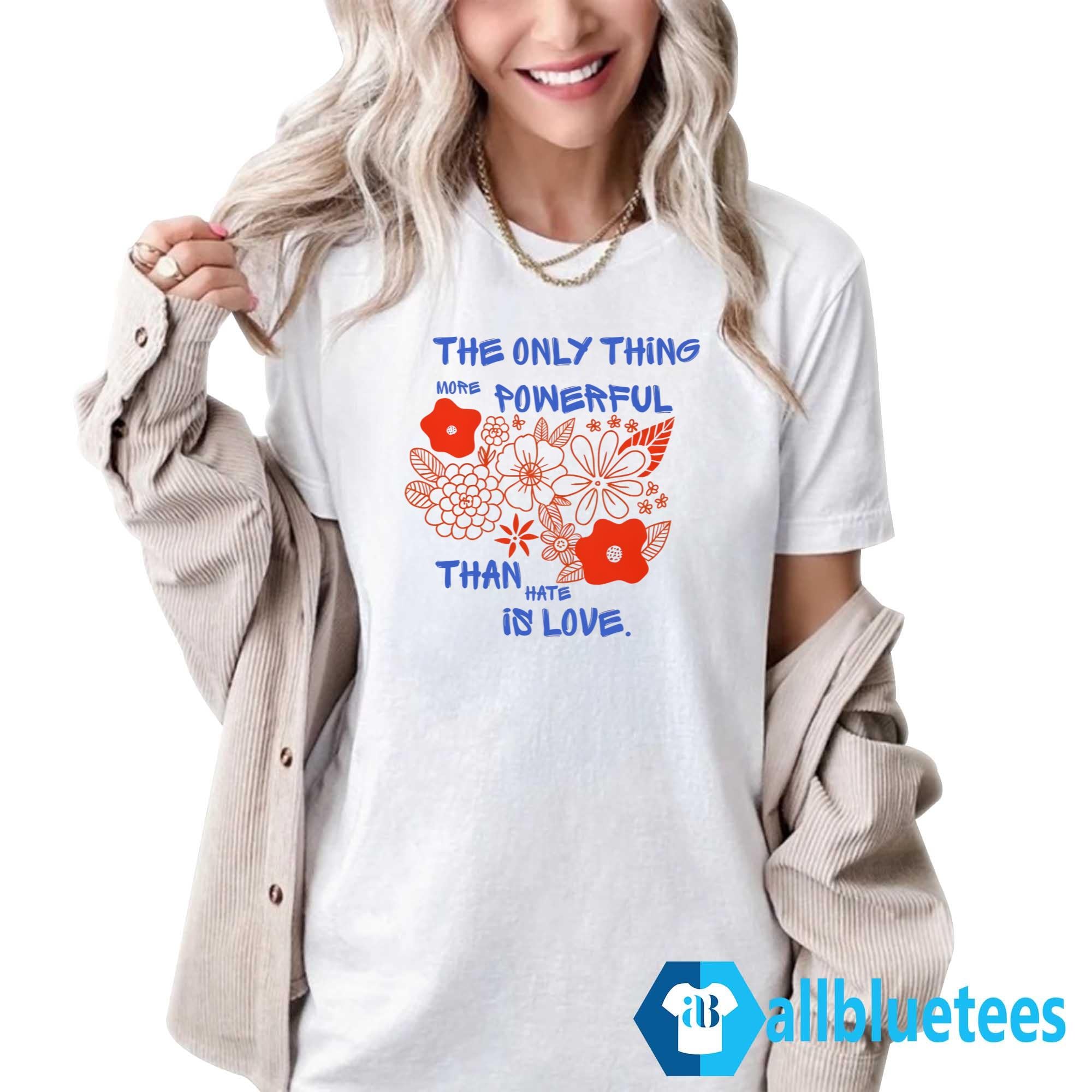 Flowers The Only Thing More Powerful Than Hate Is Love Shirt