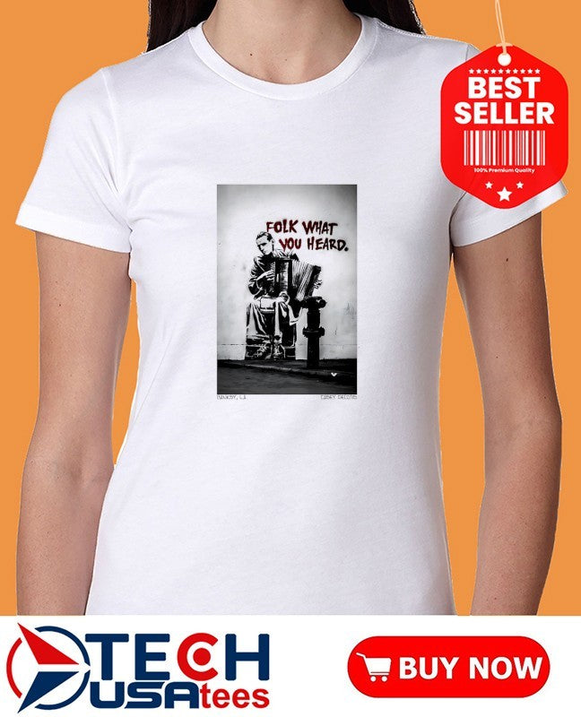 Folk what you heard shirt