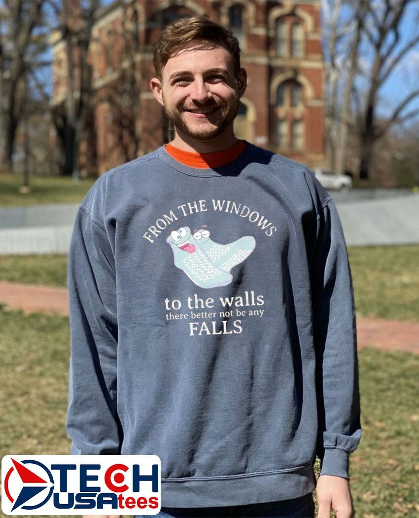 From the windows to the walls there better not be any falls shirt