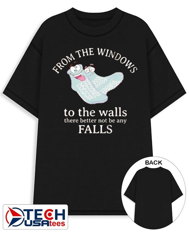 From the windows to the walls there better not be any falls shirt