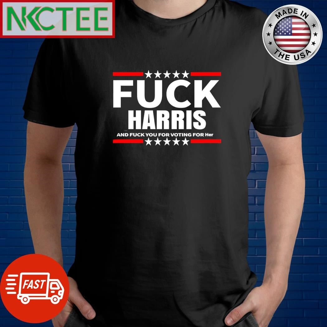Fuck Harris and fuck you for voting for her shirt