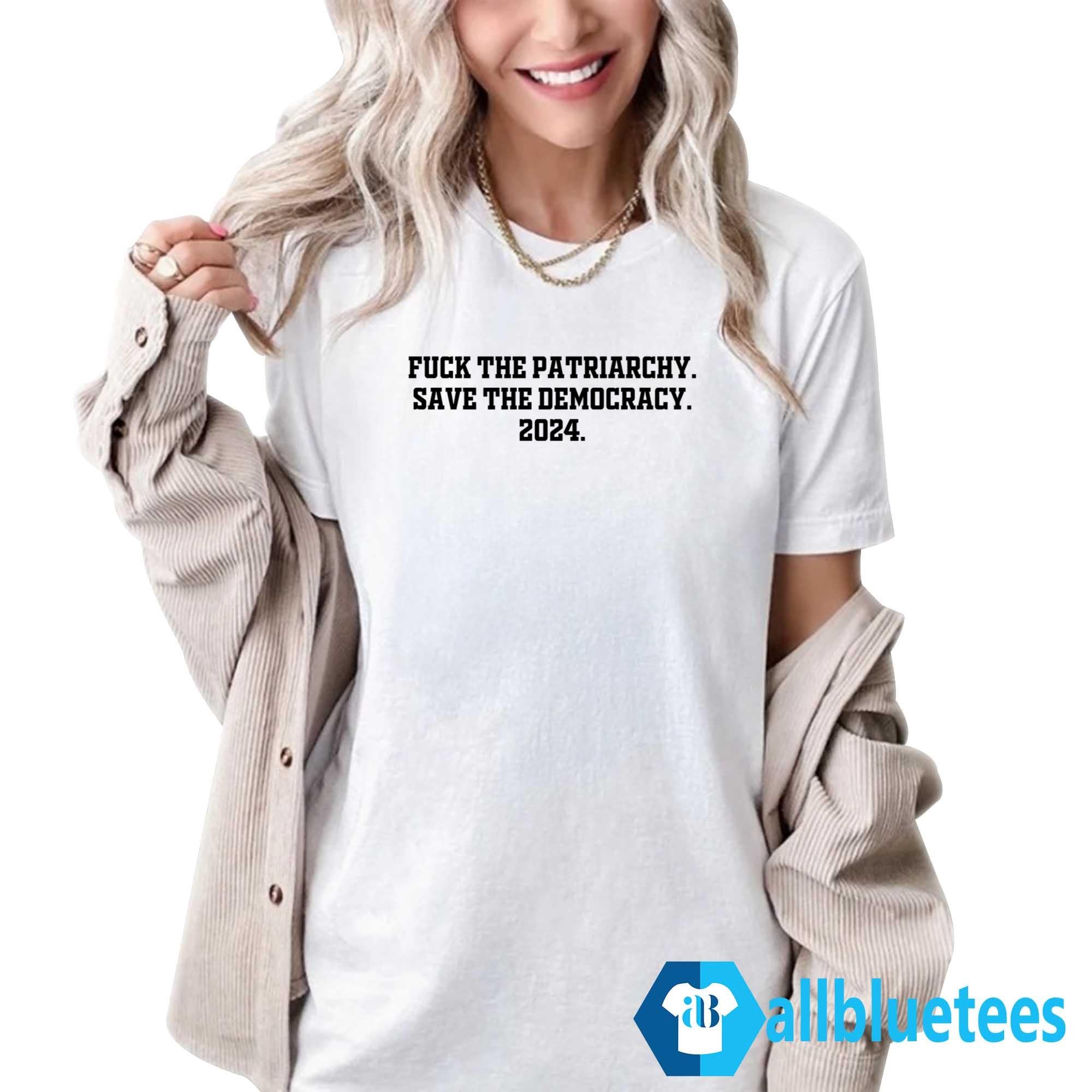 Fuck The Patriarchy Save The Democracy 2024 Shirt