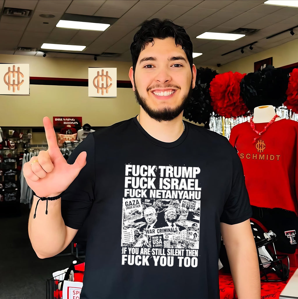 Fuck Trump Fuck Israel Fuck Netanyahu if you are still silent then fuck you too shirt