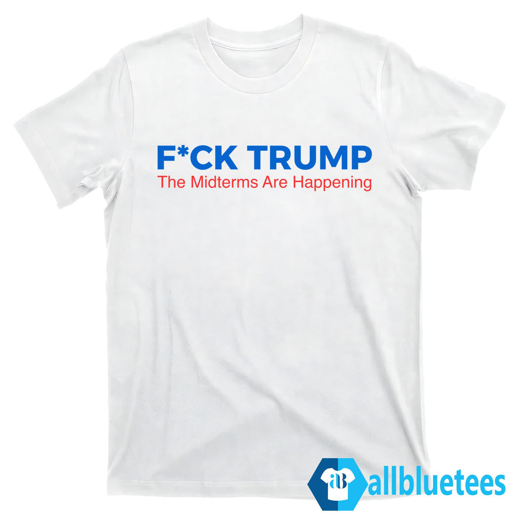 Fuck Trump The Midterms Are Happening Shirt