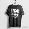 Fuck Trump If You Like Trump Fuck You Too Anti Trump T Shirts