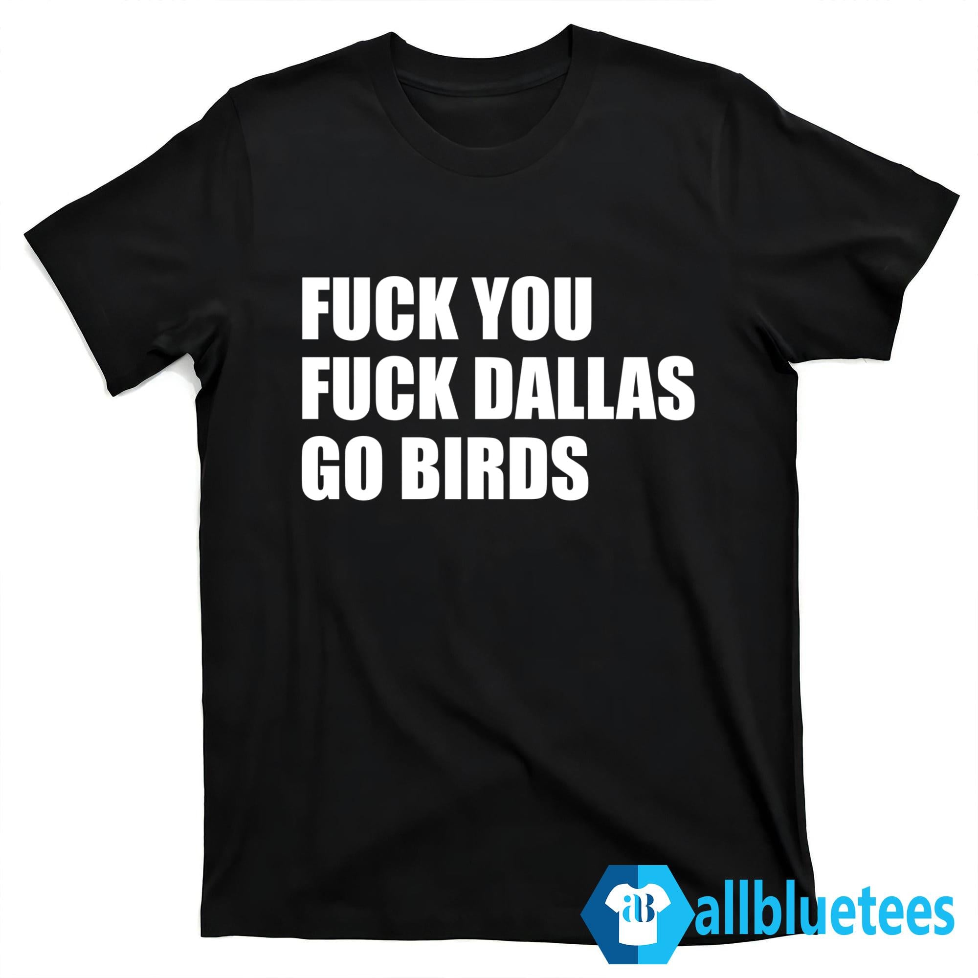 Fuck You Fuck Dallas Go Birds Shirt