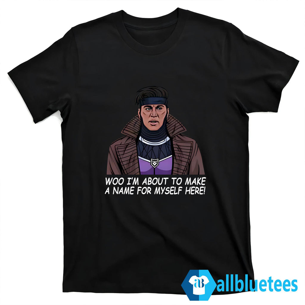 Gambit Woo I’m About To Make A Name For Myself Here Shirt