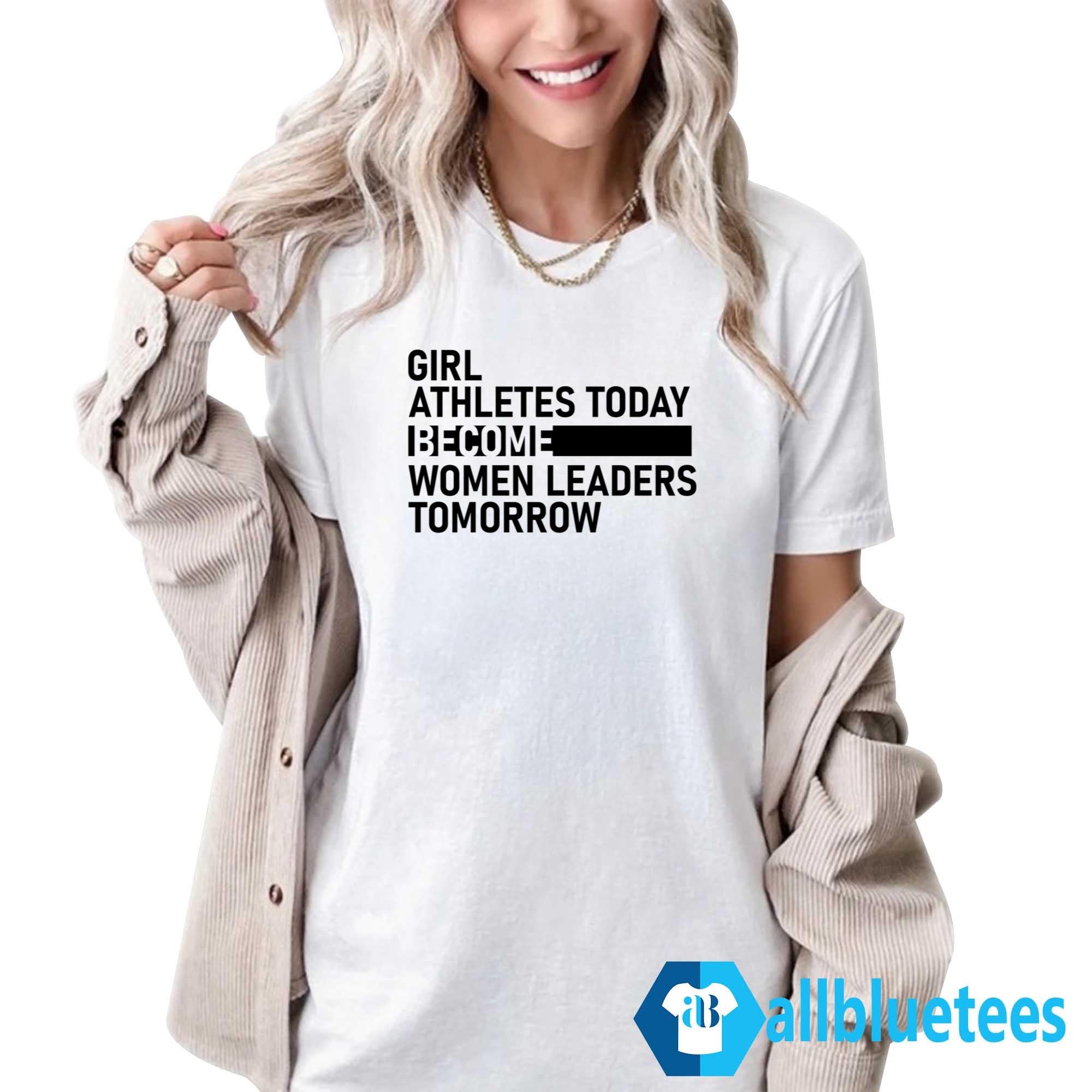 Girl Athletes Today Become Women Leaders Tomorrow Shirt