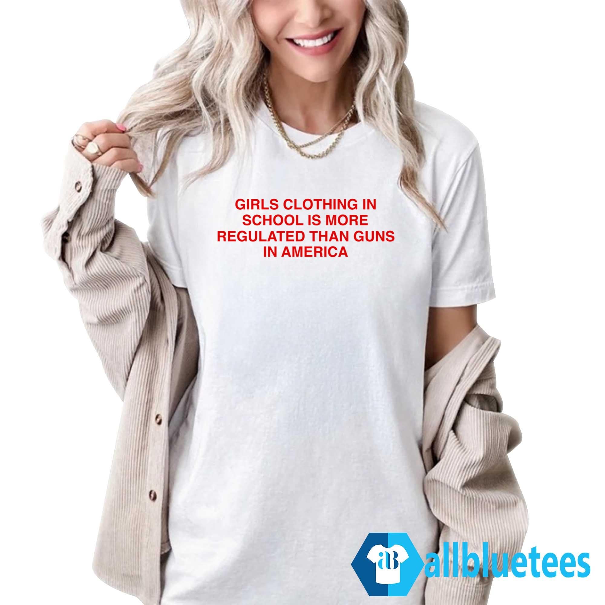 Girls Clothing In School Is More Regulated Than Guns In America Shirt