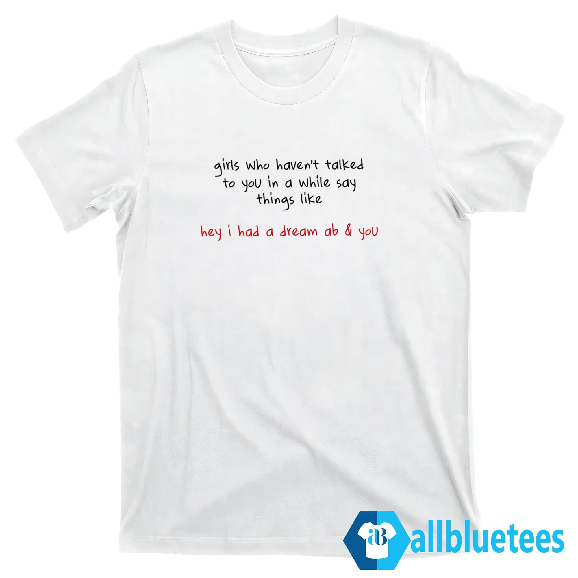 Girls Who Haven’t Talked To You In A While Say Things Like Shirt