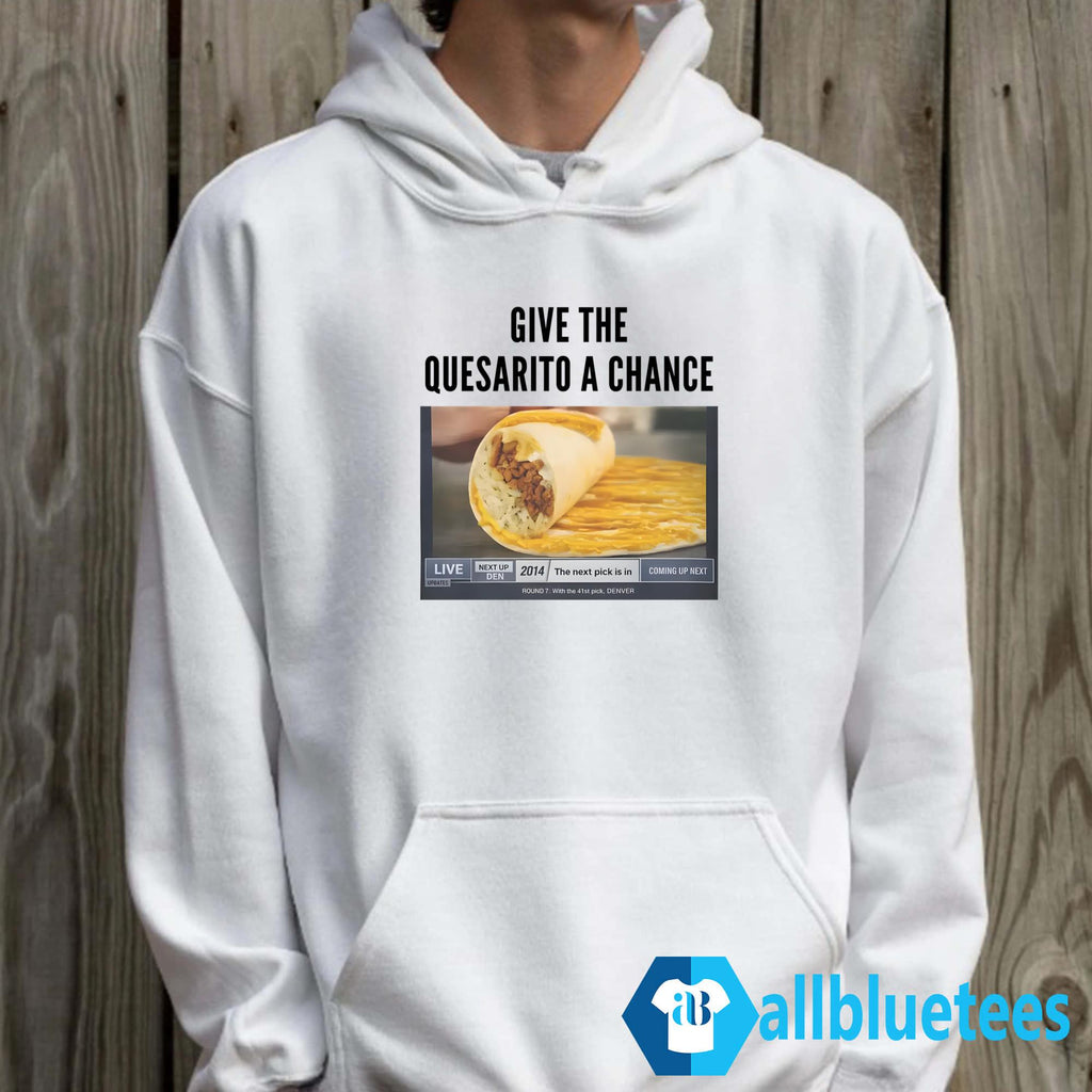 Give The Quesarito A Chance Shirt