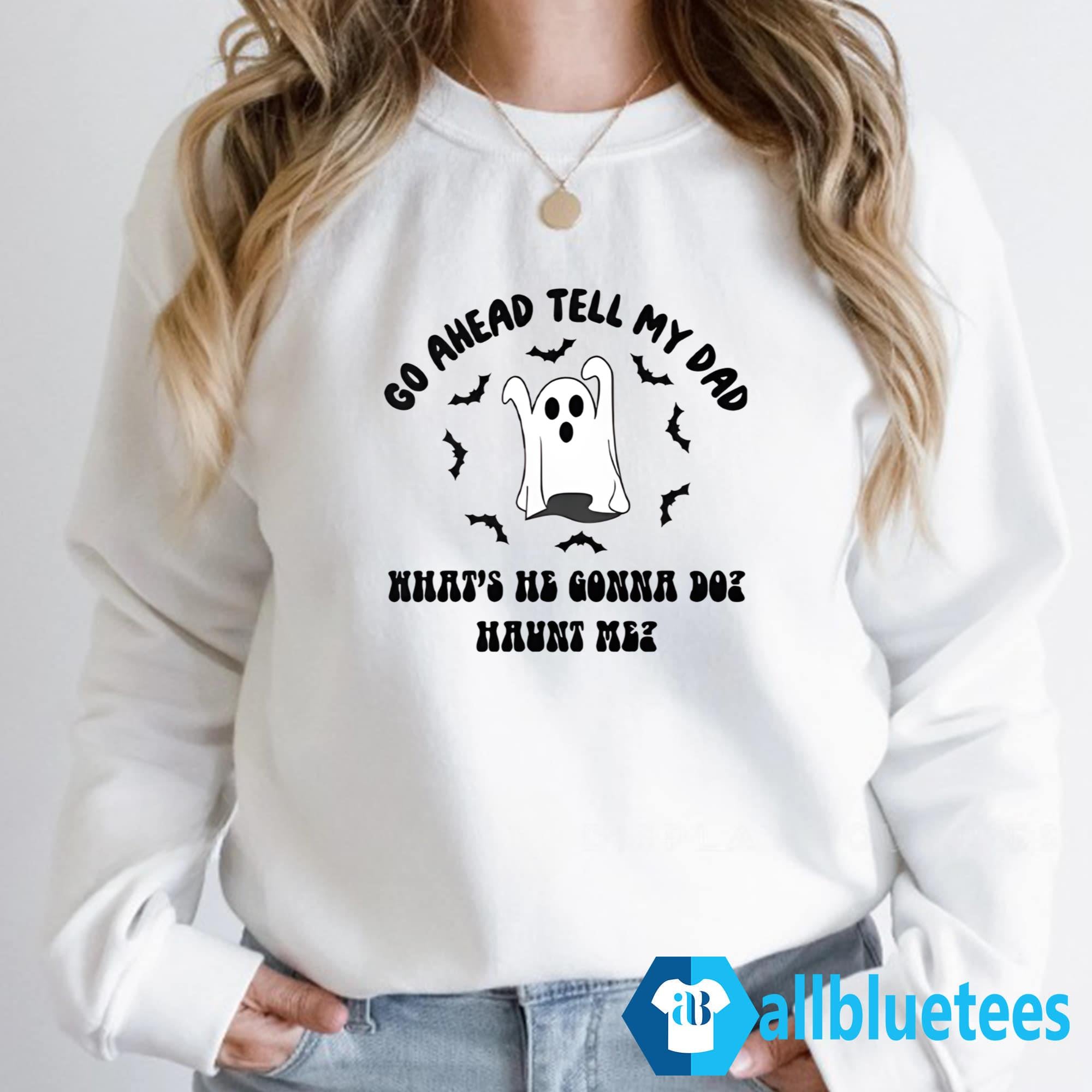Go Ahead Tell My Dad What’s He Gonna Do Haunt Me Halloween Shirt