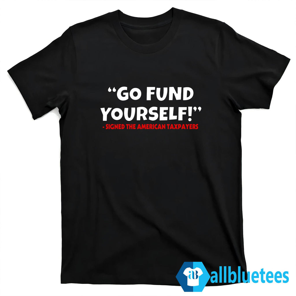 Go Fund Yourself Signed The American Taxpayers Shirt