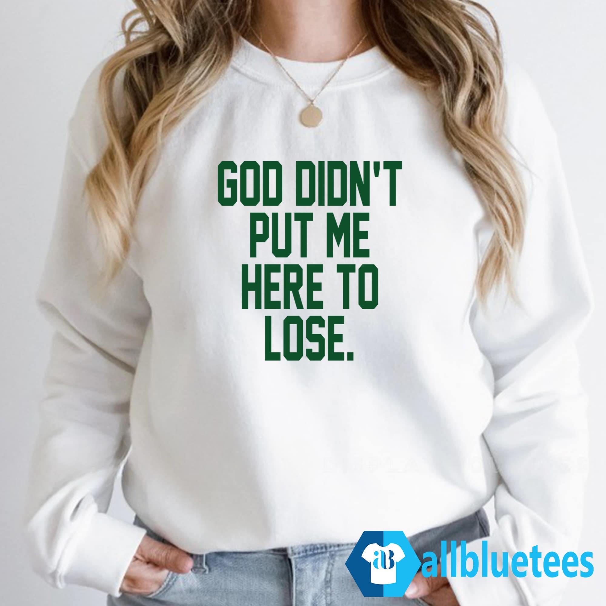 God Didn’t Put Me Here To Lose Shirt