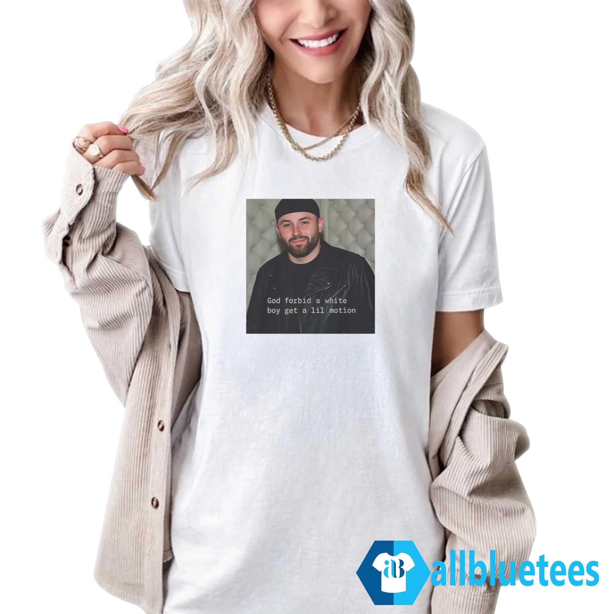 God Forbid A White Boy Get A Lil Motion Shirt
