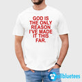 God Is The Only Reason I’ve Made It This Far Shirt